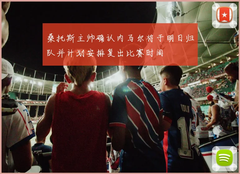 桑托斯主帅确认内马尔将于明日归队并计划安排复出比赛时间