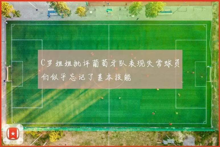 C罗姐姐批评葡萄牙队表现失常球员们似乎忘记了基本技能