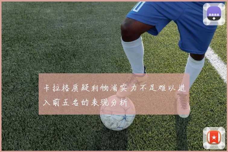 卡拉格质疑利物浦实力不足难以进入前五名的表现分析