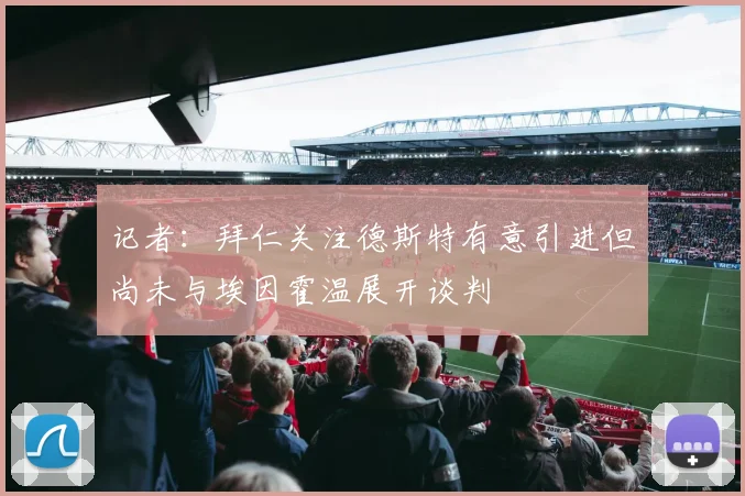 记者：拜仁关注德斯特有意引进但尚未与埃因霍温展开谈判