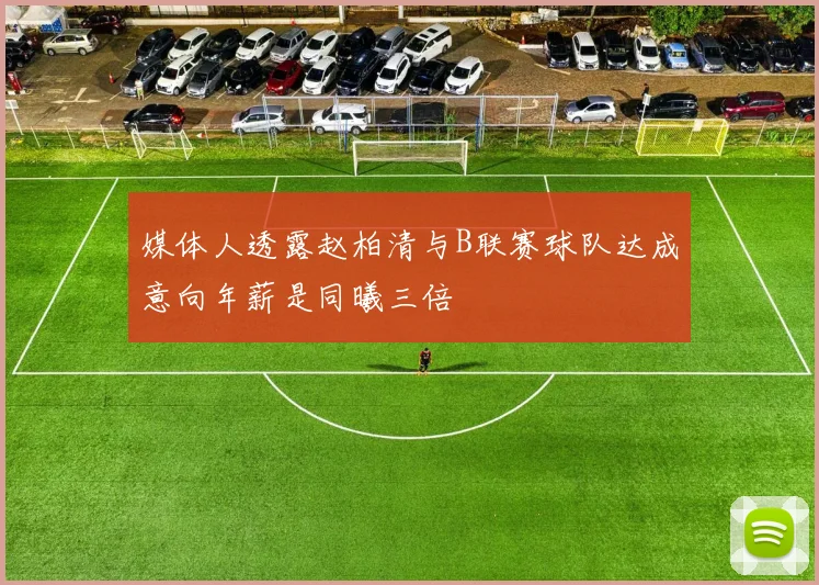 媒体人透露赵柏清与B联赛球队达成意向年薪是同曦三倍