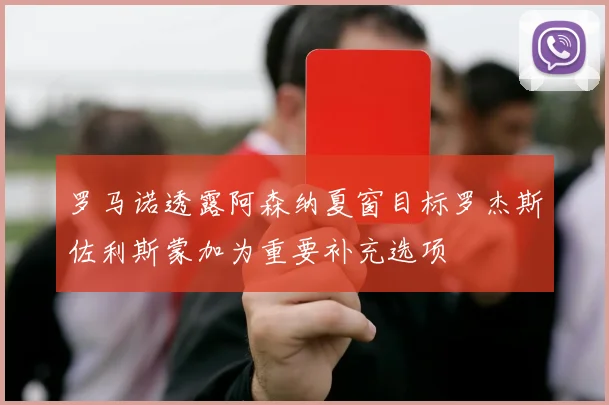 罗马诺透露阿森纳夏窗目标罗杰斯佐利斯蒙加为重要补充选项