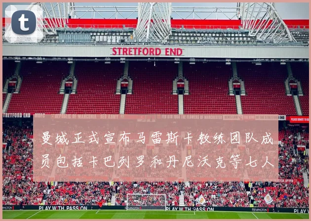 曼城正式宣布马雷斯卡教练团队成员包括卡巴列罗和丹尼沃克等七人加入