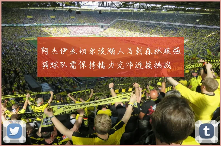 阿杰伊米切尔谈湖人马刺森林狼强调球队需保持精力充沛迎接挑战