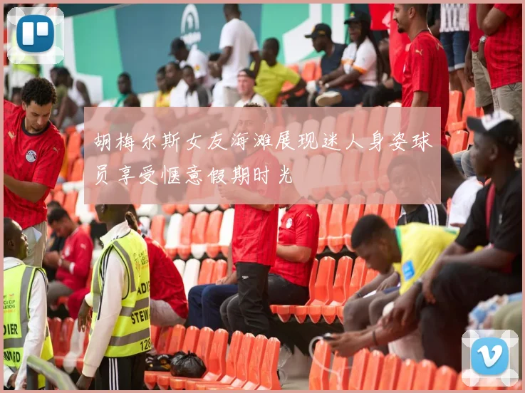 胡梅尔斯女友海滩展现迷人身姿球员享受惬意假期时光