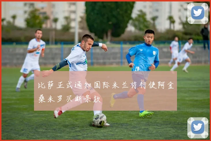 比萨正式通知国际米兰将行使阿金桑米罗买断条款