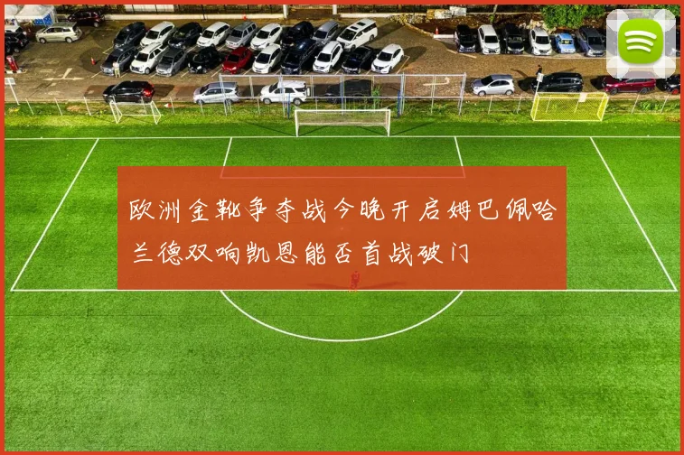 欧洲金靴争夺战今晚开启姆巴佩哈兰德双响凯恩能否首战破门