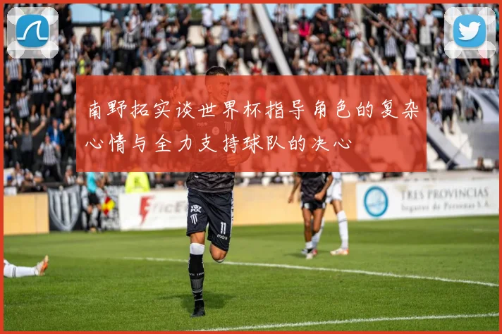 南野拓实谈世界杯指导角色的复杂心情与全力支持球队的决心