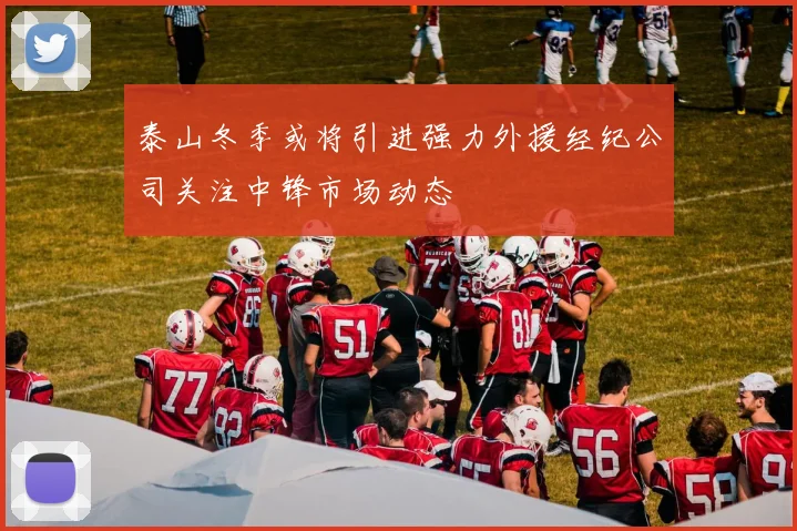 泰山冬季或将引进强力外援经纪公司关注中锋市场动态